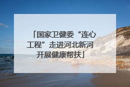 国家卫健委“连心工程”走进河北新河开展健康帮扶