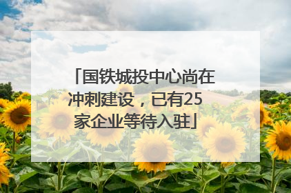 国铁城投中心尚在冲刺建设，已有25家企业等待入驻