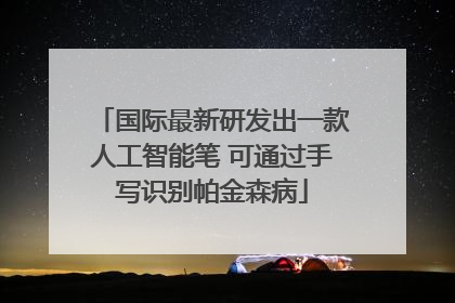 国际最新研发出一款人工智能笔 可通过手写识别帕金森病