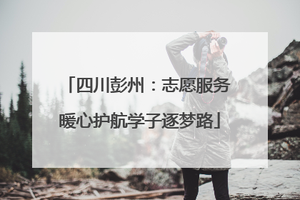 四川彭州：志愿服务暖心护航学子逐梦路