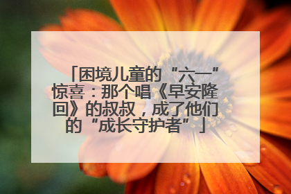 困境儿童的“六一”惊喜：那个唱《早安隆回》的叔叔，成了他们的“成长守护者”