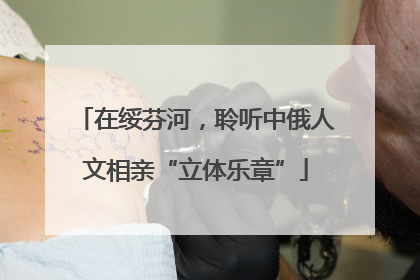 在绥芬河，聆听中俄人文相亲“立体乐章”