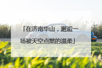 在济南华山，邂逅一场被天空点燃的温柔
