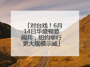 对台戏！6月14日华盛顿要阅兵，纽约举行更大规模示威