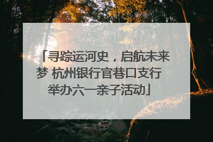 寻踪运河史，启航未来梦 杭州银行官巷口支行举办六一亲子活动