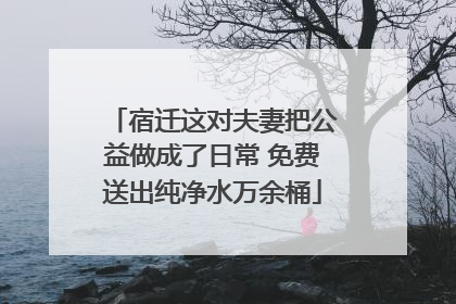 宿迁这对夫妻把公益做成了日常 免费送出纯净水万余桶