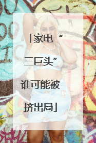 家电“三巨头”谁可能被挤出局