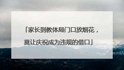 家长到教体局门口放烟花，莫让庆祝成为违规的借口