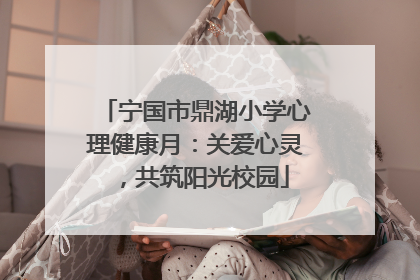 宁国市鼎湖小学心理健康月：关爱心灵，共筑阳光校园