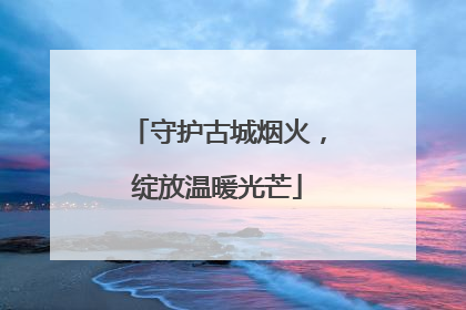 守护古城烟火，绽放温暖光芒