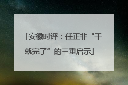 安徽时评：任正非“干就完了”的三重启示