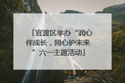 官渡区举办“润心伴成长，同心护未来”六一主题活动