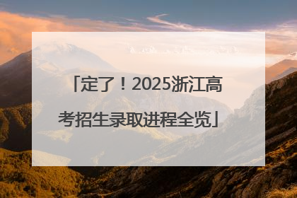 定了！2025浙江高考招生录取进程全览