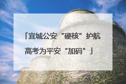 宜城公安“硬核”护航高考为平安“加码”