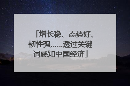 增长稳、态势好、韧性强……透过关键词感知中国经济