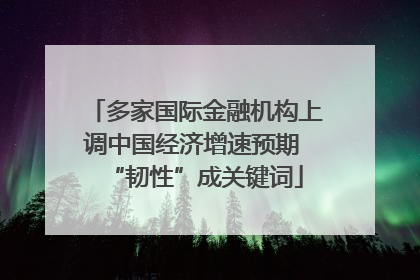多家国际金融机构上调中国经济增速预期 “韧性”成关键词