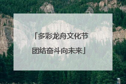 多彩龙舟文化节 团结奋斗向未来