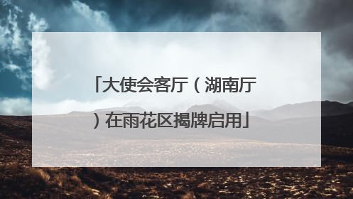 大使会客厅（湖南厅）在雨花区揭牌启用