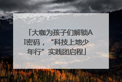 大咖为孩子们解锁AI密码，“科技上地少年行”实践团启程