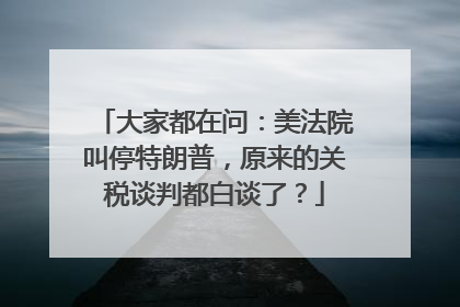 大家都在问：美法院叫停特朗普，原来的关税谈判都白谈了？