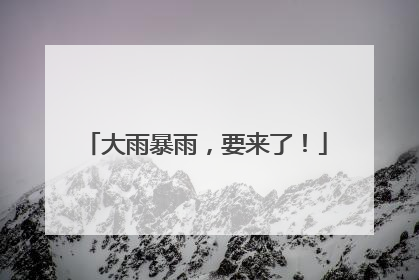 大雨暴雨，要来了！