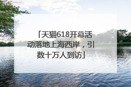 天猫618开幕活动落地上海西岸，引数十万人到访