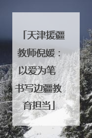 天津援疆教师倪媛：以爱为笔 书写边疆教育担当