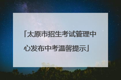 太原市招生考试管理中心发布中考温馨提示