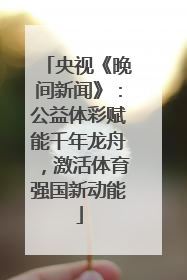 央视《晚间新闻》：公益体彩赋能千年龙舟，激活体育强国新动能