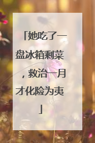 她吃了一盘冰箱剩菜，救治一月才化险为夷