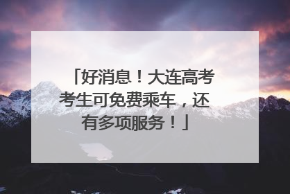 好消息！大连高考考生可免费乘车，还有多项服务！