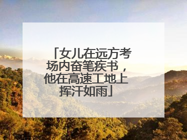 女儿在远方考场内奋笔疾书，他在高速工地上挥汗如雨