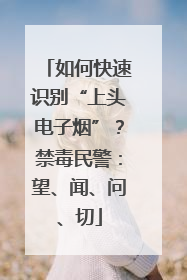 如何快速识别“上头电子烟”？禁毒民警：望、闻、问、切
