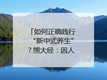 如何正确践行“新中式养生”？熊大经：因人而异、辨证施治｜名人大讲堂