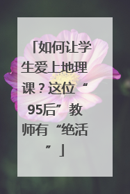 如何让学生爱上地理课？这位“95后”教师有“绝活”