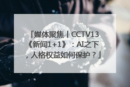 媒体聚焦丨CCTV13《新闻1+1》：AI之下，人格权益如何保护？