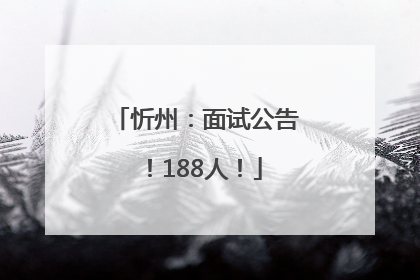 忻州：面试公告！188人！