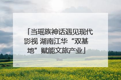 当瑶族神话遇见现代影视 湖南江华“双基地”赋能文旅产业