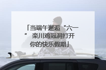 当端午邂逅“六一” 栾川鸡冠洞打开你的快乐假期
