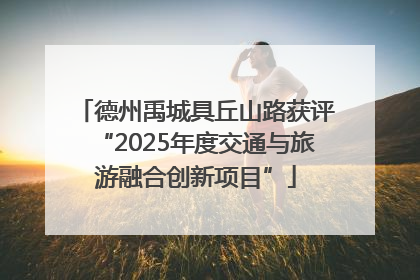 德州禹城具丘山路获评“2025年度交通与旅游融合创新项目”