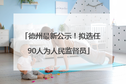 德州最新公示！拟选任90人为人民监督员