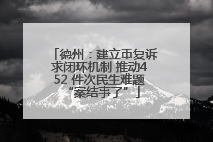 德州：建立重复诉求闭环机制 推动452 件次民生难题 “案结事了”