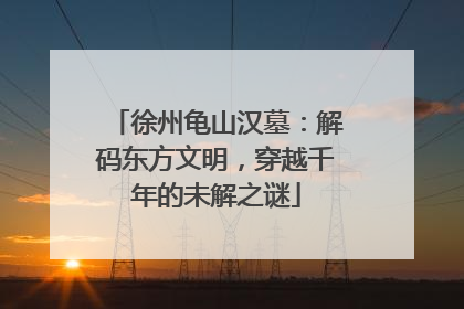 徐州龟山汉墓：解码东方文明，穿越千年的未解之谜