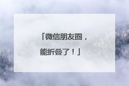 微信朋友圈，能折叠了！