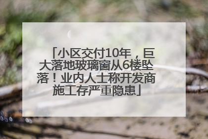 小区交付10年，巨大落地玻璃窗从6楼坠落！业内人士称开发商施工存严重隐患
