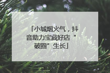 小城烟火气，抖音助力宝藏好店“破圈”生长