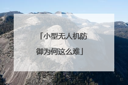 小型无人机防御为何这么难