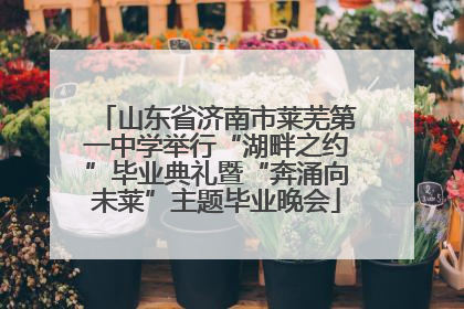 山东省济南市莱芜第一中学举行“湖畔之约”毕业典礼暨“奔涌向未莱”主题毕业晚会