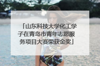 山东科技大学化工学子在青岛市青年志愿服务项目大赛荣获金奖