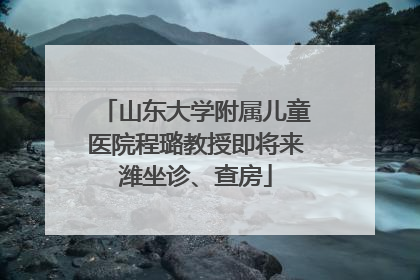 山东大学附属儿童医院程璐教授即将来潍坐诊、查房